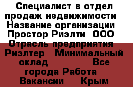 Специалист в отдел продаж недвижимости › Название организации ­ Простор-Риэлти, ООО › Отрасль предприятия ­ Риэлтер › Минимальный оклад ­ 140 000 - Все города Работа » Вакансии   . Крым,Бахчисарай